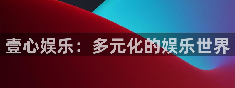 东莞市永盈电子有限公司：壹心娱乐：多元化的娱乐世界