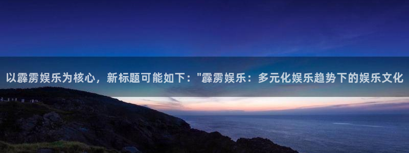 永盈旧版app：以霹雳娱乐为核心，新标题可能如下：\