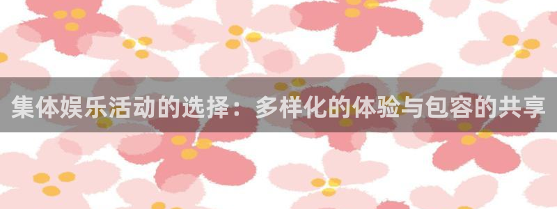 东莞市永盈电子有限公司：集体娱乐活动的选择：多样化的体验与包容的共享