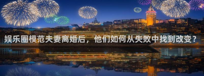 永盈怎么提高中奖：娱乐圈模范夫妻离婚后，他们如何从失败中找到改变？