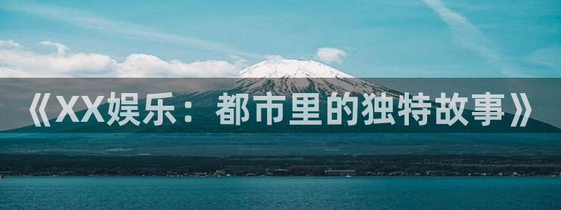 永盈棋牌69066mooc：《XX娱乐：都市里的独特故事》
