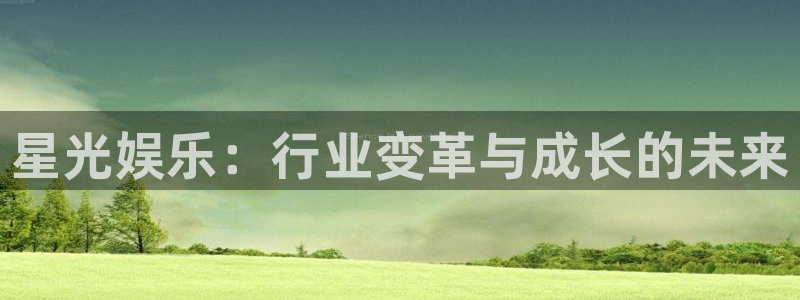 永盈棋牌69066mooc网页版：星光娱乐：行业变革与成长的未来